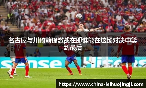 名古屋与川崎前锋激战在即谁能在这场对决中笑到最后